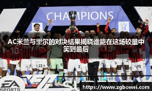 AC米兰与里尔的对决结果揭晓谁能在这场较量中笑到最后