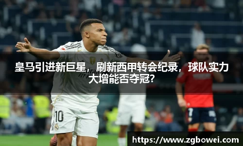 皇马引进新巨星，刷新西甲转会纪录，球队实力大增能否夺冠？