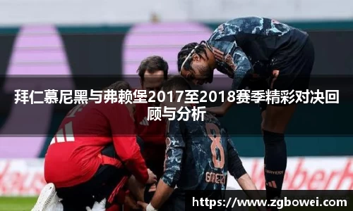 拜仁慕尼黑与弗赖堡2017至2018赛季精彩对决回顾与分析