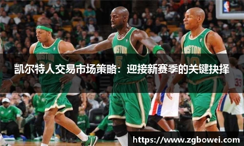 凯尔特人交易市场策略：迎接新赛季的关键抉择